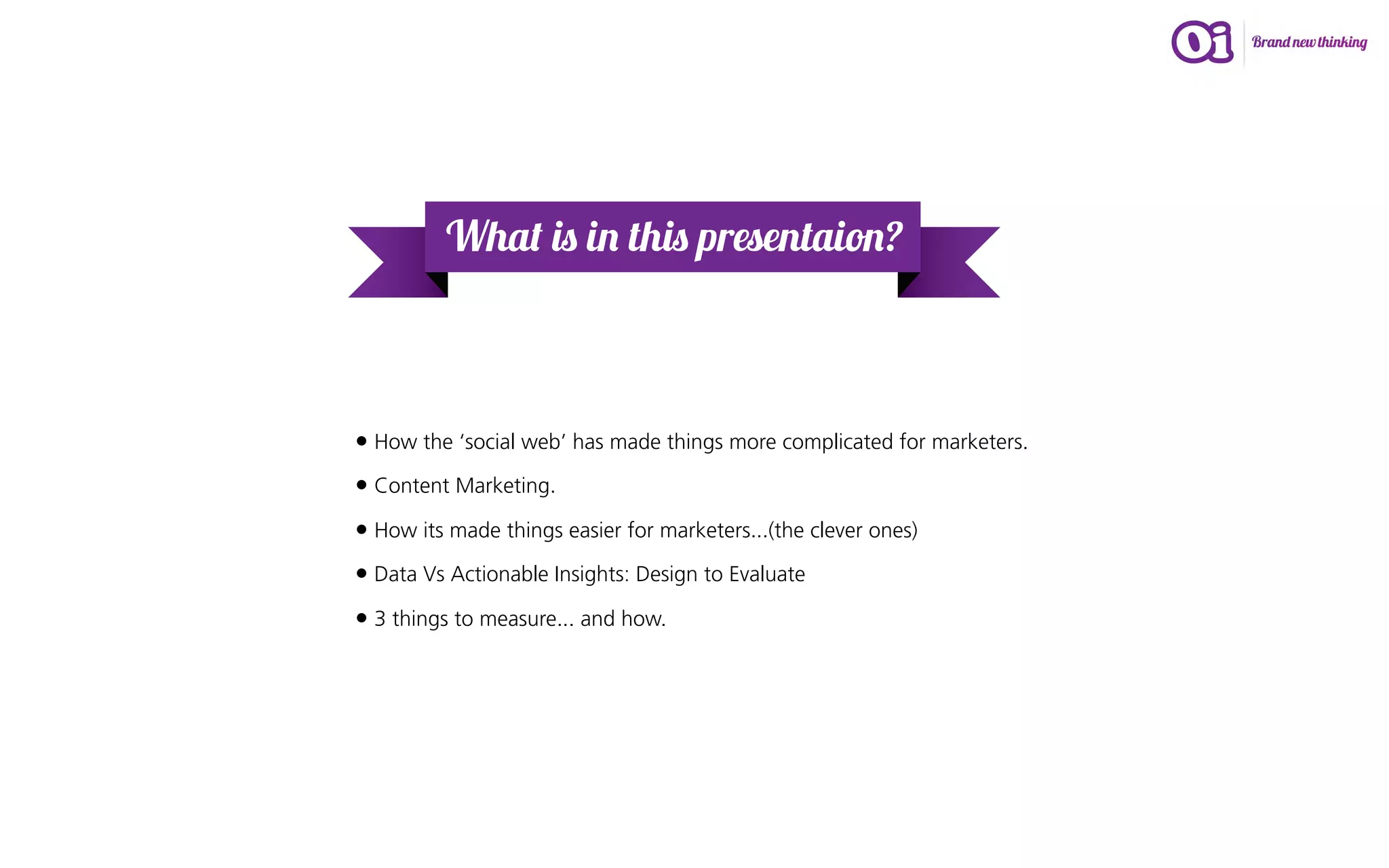 What is in this presentaion?



• How the ‘social web’ has made things more complicated for marketers.
• Content Marketing.
• How its made things easier for marketers...(the clever ones)
• Data Vs Actionable Insights: Design to Evaluate
• 3 things to measure... and how.
 