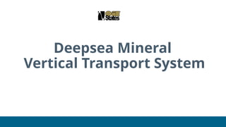 Deepsea Mineral
Vertical Transport System
 
