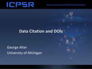 Data Citation and DOIs
George Alter
University of Michigan
 