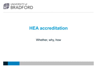 HEA accreditation
Whether, why, how
 