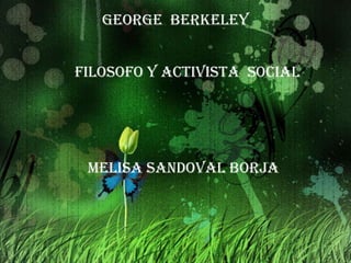 George  Berkeley Filosofo y activista  social Melisa Sandoval Borja 