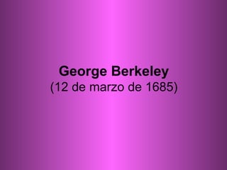 George Berkeley (12 de marzo de 1685) 