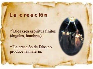 La creación Dios crea espíritus finitos (ángeles, hombres). La creación de Dios no produce la materia. 
