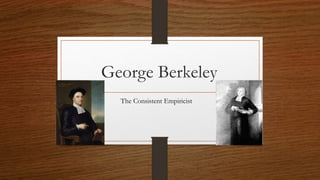 George Berkeley
The Consistent Empiricist
 