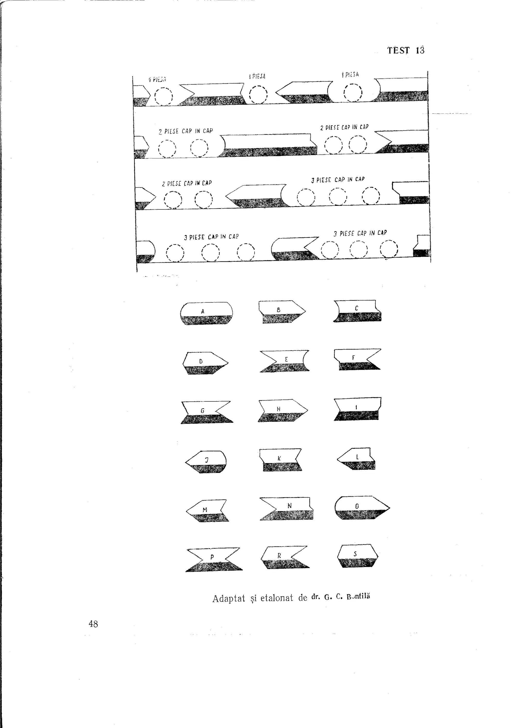 TEST   13




                   Z pn£[               CAP       IN    CAP            -----------                                   2 PlfH          CAPiN        CAP




                                              '-,) .~~'~.
                                              f


                                              ,--,
                                                            "


                                                                    )          __


                                                                                               ~~
                                                                                                                 -    I
                                                                                                                      ~/ .j
                                                                                                                       ,--, /--,
                                                                                                                                            I         )




                                                                                                                3 PiES[ CAP IN                   CAP
                    2

                      ,,--,,
                            PJESE       CAP       lit   CAP

                                                                                           /
                                                                                               ...   -   ...•
                                                                                                                ,I            /-,
                                                                                                                              ,
                                                                                                                          f             '
                                                                                           i                                             I
                    I
                        
                            "   '   I                                                      ,                   I
                                                                                                                          
                                                                                                                                        I



                                                                                                                               3    PlrSE        CAP       IN CAP
                                        3 pi£SE                 CAP IN CAP
                                                        / ... -.,
                                                        I          '
                                                        ,              I
                                                        "          I




                                        <'2>                                 ~~
                                                                             ~~~
                                                                              ~~                                              LF~

~        ).~
         ~     ~




                                                                 Adaptat     ~i etalonat   de                   dr. G. C. B,mtiIa


    48
 