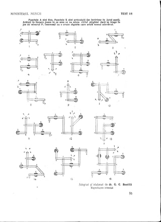 MINISTERUL                            MU!:CIl                                                                                                 TEST 16

                      Punctele A sint fixe. Punctele K sint articulatH (se invirtesc in jurul axei).
                 Aratati in Hecare desen in ce sens se va mi!.lca virful pirghiei daca se trage in
                 jos de minerul P. Insemnatl cu 0 cruce sageata care arata sensul adevarat.
            "
            /'                    K




                                                        tr-~      ~                 i'
        ~'
        ~
                                             p
                                                        p         1
                                                                  "l
                                                                       <1--.        W,
                                                                                    K

                                                                                    2
                                                                                                        A
                                                                                                  K

        /
            ~                    A




        ,
                                                        A                                               A

                                                  K "                        K' ,                                                         "K
                                                                                                  K                   ~      '
                            .~               •                                                                         J
            ~K
                                                                                                  A
                                                                                                                        p                         ~
                 P                           1<
                                                                             K' ,
                                                                                                                                          r'~
                                                                                                                                       vr;,  ...,;;;~>
                             4                                                                6

                                                                       t

                                                                  ~ft.~              A




                                                        f--it:
                                                            P

                                                                  K    •
                                                                  ,,1,1,--

                                                                       9
                                                                                     A


                                                                                    . '
                                                                                          :




                                                                                                                                 10




                     K ,.



    A


                                                            K "
                        K


                                 11




                                        A




                             pO
                                        f4

                                                                                              Adoptat       ~i-eta]onat     de dr. G. C. Bontila
                                                                                                            Reprodu<;".ere interzisa

                                                                                                                                                         55




                                                                                                                                                              !




                                                                                                                                                              J
 