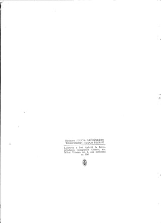 ,i




 Redactor: LUCIA L.A.PU$NEANU
 Telmoredactor : TUDOR STERPU
Lucrarea a fost tiparita la Intre-
prinderea  poligrafica Oltenia, str.
Mihai Viteazu nr. 4, sub comanda
               nr. 236
 