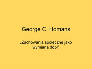 George C. Homans „ Zachowania społeczne jako wymiana dóbr” 