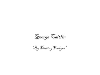 George Caitlin
“By Destiny Fordyce”
 