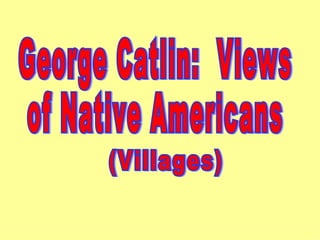 George Catlin:  Views of Native Americans (Villages) 