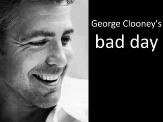 George Clooney's
bad day
 