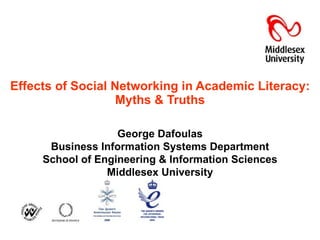 Effects of Social Networking in Academic Literacy: Myths & Truths George Dafoulas Business Information Systems Department School of Engineering & Information Sciences Middlesex University 