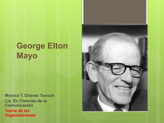 George Elton
Mayo
Monica T. Chavez Tucuch
Lic. En Ciencias de la
Comunicación
Teoría de las
Organizaciones
 