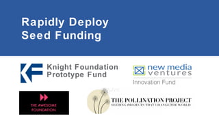 Rapidly Deploy
Seed Funding
Knight Foundation
Prototype Fund

Innovation Fund

 