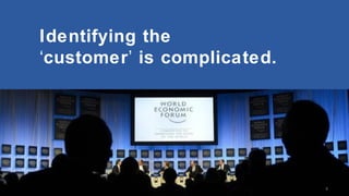 Identifying the
‘customer’ is complicated.

8

 