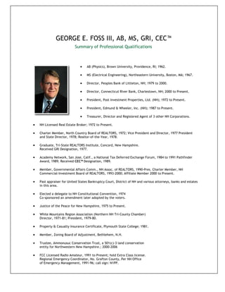 GEORGE E. FOSS III, AB, MS, GRI, CEC™
                           Summary of Professional Qualifications



                                  AB (Physics), Brown University, Providence, RI; 1962.

                                  MS (Electrical Engineering), Northeastern University, Boston, MA; 1967.

                                  Director, Peoples Bank of Littleton, NH; 1979 to 2000.

                                  Director, Connecticut River Bank, Charlestown, NH; 2000 to Present.

                                  President, Post Investment Properties, Ltd. (NH); 1972 to Present.

                                  President, Edmund & Wheeler, Inc. (NH); 1987 to Present.

                                  Treasurer, Director and Registered Agent of 3 other NH Corporations.

   NH Licensed Real Estate Broker; 1972 to Present.

   Charter Member, North Country Board of REALTORS, 1972; Vice President and Director, 1977 President
    and State Director, 1978; Realtor-of-the-Year, 1978.

   Graduate, Tri-State REALTORS Institute, Concord, New Hampshire.
    Received GRI Designation, 1977.

   Academy Network, San Jose, Calif., a National Tax Deferred Exchange Forum, 1984 to 1991 Pathfinder
    Award, 1989; Received CEC™ Designation, 1989.

   Member, Governmental Affairs Comm., NH Assoc. of REALTORS, 1990-Pres. Charter Member, NH
    Commercial-Investment Board of REALTORS, 1993-2000; Affiliate Member 2000 to Present.

   Past appraiser for United States Bankruptcy Court, District of NH and various attorneys, banks and estates
    in this area.

   Elected a delegate to NH Constitutional Convention, 1974
    Co-sponsored an amendment later adopted by the voters.

   Justice of the Peace for New Hampshire, 1975 to Present.

   White Mountains Region Association (Northern NH Tri-County Chamber)
    Director, 1971-81; President, 1979-80.

   Property & Casualty Insurance Certificate, Plymouth State College; 1981.

   Member, Zoning Board of Adjustment, Bethlehem, N.H.

   Trustee, Ammonusuc Conservation Trust, a 501(c)-3 land conservation
    entity for Northwestern New Hampshire.; 2000-2006

   FCC Licensed Radio Amateur, 1991 to Present; hold Extra Class license.
    Regional Emergency Coordinator, No. Grafton County, Per NH Office
    of Emergency Management, 1991-96; call sign: N1PP.
 
