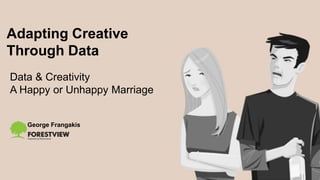 George Frangakis
Adapting Creative
Through Data
Data & Creativity
A Happy or Unhappy Marriage
 