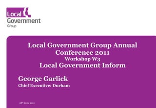 Local Government Group Annual Conference 2011 Workshop W3 Local Government Inform George Garlick Chief Executive: Durham 28 th  June 2011 