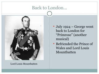 Back to London… July 1924 – George went back to London for “Primrose” (another musical) Befriended the Prince of Wales and Lord Louis Mountbatten Lord Louis Mountbatten 