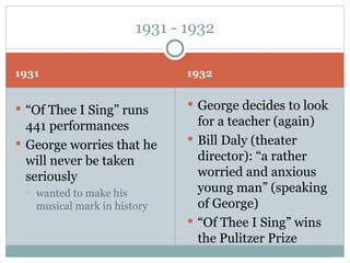 1931 1932 “ Of Thee I Sing” runs 441 performances  George worries that he will never be taken seriously wanted to make his musical mark in history George decides to look for a teacher (again) Bill Daly (theater director): “a rather worried and anxious young man” (speaking of George) “ Of Thee I Sing” wins the Pulitzer Prize 1931 - 1932 