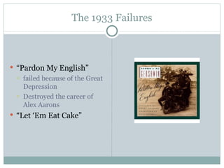 The 1933 Failures “ Pardon My English” failed because of the Great Depression Destroyed the career of Alex Aarons “ Let ‘Em Eat Cake”  