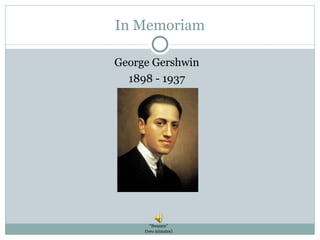 In Memoriam George Gershwin 1898 - 1937 “ Swanee” (two minutes) 