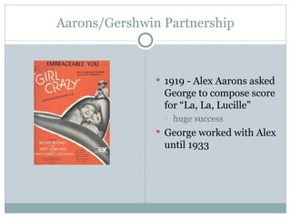 Aarons/Gershwin Partnership 1919 - Alex Aarons asked George to compose score for “La, La, Lucille” huge success George worked with Alex until 1933 