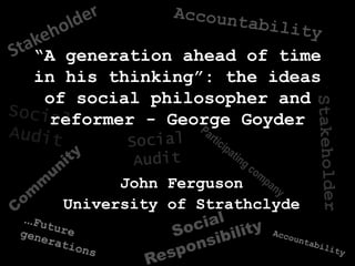 “A generation ahead of time
in his thinking”: the ideas
of social philosopher and
reformer - George Goyder
John Ferguson
University of Strathclyde
......Future
Futuregenerations
generations
Accountability
Accountability
 