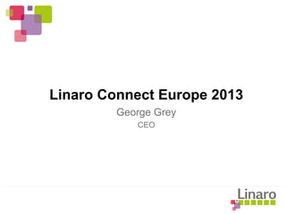 Linaro Connect Europe 2013
George Grey
CEO
 