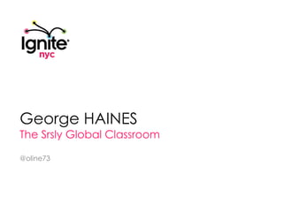 George HAINES The Srsly Global Classroom @oline73 