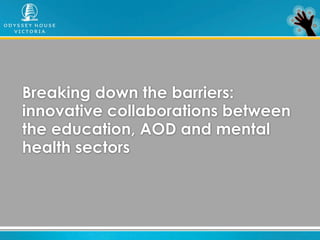 Breaking down the barriers:
innovative collaborations between
the education, AOD and mental
health sectors
 