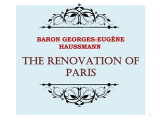 BARON GEORGES-EUGÈNE
HAUSSMANN
THE RENOVATION OF
PARIS
1
 