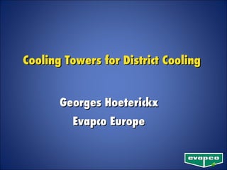 Cooling Towers for District Cooling  Georges Hoeterickx  Evapco Europe   
