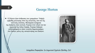 George Horton
 Ο Χόρτον ήταν άνθρωπος των γραμμάτων. Υπήρξε
εμβριθής μελετητής τόσο της ελληνικής, όσο και της
λατινικής γλώσσας. Μετέφρασε ποιήματα
της Σαπφούς στην αγγλική. Έγραψε έναν οδηγό για την
ερμηνεία της Αγίας Γραφής. Έγραψε διάφορα
μυθιστορήματα κι ήταν γνωστός δημοσιογράφος
στο Σικάγο, μέλος της «αναγέννησης του Σικάγο».
Ασημίδου Ραφαηλία- 2ο Δημοτικό Σχολείο Ξάνθης- Στ1
4
 