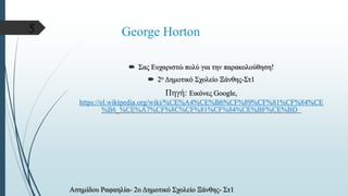 George Horton
 Σας Ευχαριστώ πολύ για την παρακολούθηση!
 2ο Δημοτικό Σχολείο Ξάνθης-Στ1
Πηγή: Εικόνες Google,
https://el.wikipedia.org/wiki/%CE%A4%CE%B6%CF%89%CF%81%CF%84%CE
%B6_%CE%A7%CF%8C%CF%81%CF%84%CE%BF%CE%BD
Ασημίδου Ραφαηλία- 2ο Δημοτικό Σχολείο Ξάνθης- Στ1
5
 