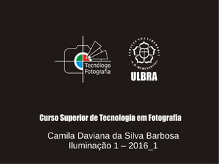 Camila Daviana da Silva Barbosa
Iluminação 1 – 2016_1
 