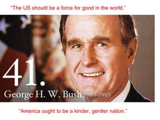 “The US should be a force for good in the world.”
“America ought to be a kinder, gentler nation.”
 