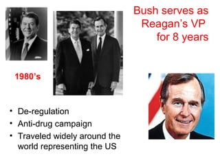 Bush serves as
Reagan’s VP
for 8 years
• De-regulation
• Anti-drug campaign
• Traveled widely around the
world representing the US
1980’s
 