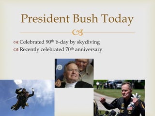 
President Bush Today
 Celebrated 90th b-day by skydiving
 Recently celebrated 70th anniversary
 