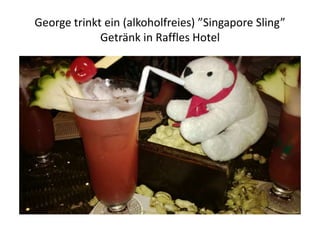 George trinkt ein (alkoholfreies) ”Singapore Sling”
Getränk in Raffles Hotel

 