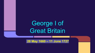 George I of
Great Britain
28 May 1660 – 11 June 1727
 