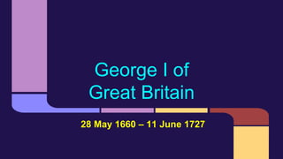 George I of
Great Britain
28 May 1660 – 11 June 1727
 
