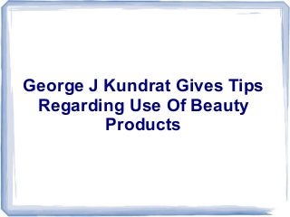 George J Kundrat Gives Tips
Regarding Use Of Beauty
Products
 