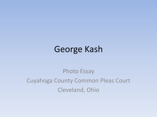 George Kash

            Photo Essay
Cuyahoga County Common Pleas Court
          Cleveland, Ohio
 