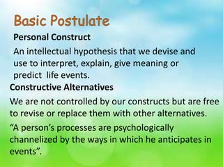 Personal Construct
An intellectual hypothesis that we devise and
use to interpret, explain, give meaning or
predict life e...