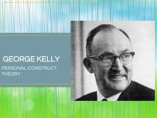 GEORGE KELLY
PERSONAL-CONSTRUCT
THEORY
 