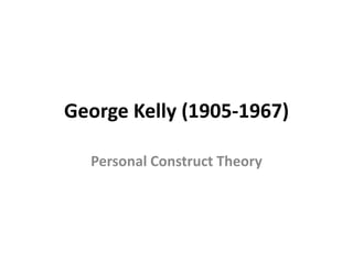 George Kelly (1905-1967)
Personal Construct Theory
 