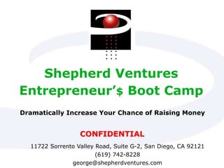 Shepherd Ventures
Entrepreneur’$ Boot Camp
11722 Sorrento Valley Road, Suite G-2, San Diego, CA 92121
(619) 742-8228
george@shepherdventures.com
CONFIDENTIAL
Dramatically Increase Your Chance of Raising Money
 