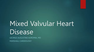 Mixed Valvular Heart
Disease
GEORGE AUGUSTINE KOROMIA, MD
MARSHALL CARDIOLOGY
 