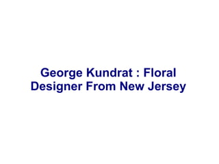 George Kundrat : Floral
Designer From New Jersey
 